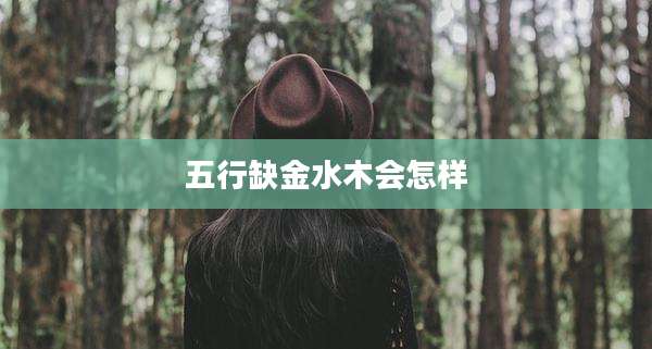 五行缺金水木会怎样