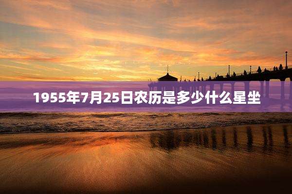 1955年7月25日农历是多少什么星坐