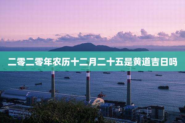 二零二零年农历十二月二十五是黄道吉日吗