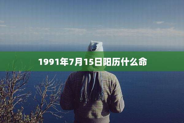 1991年7月15日阳历什么命