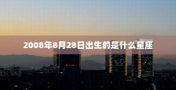 2008年8月28日出生的是什么星座