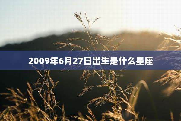 2009年6月27日出生是什么星座