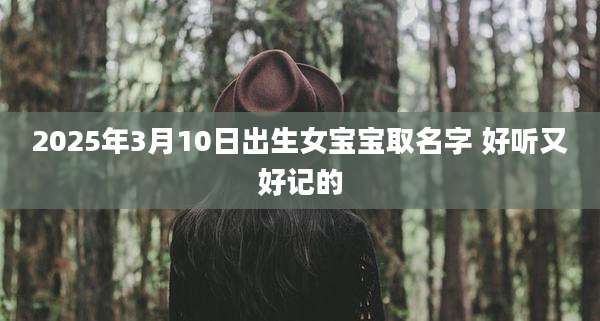 2025年3月10日出生女宝宝取名字 好听又好记的
