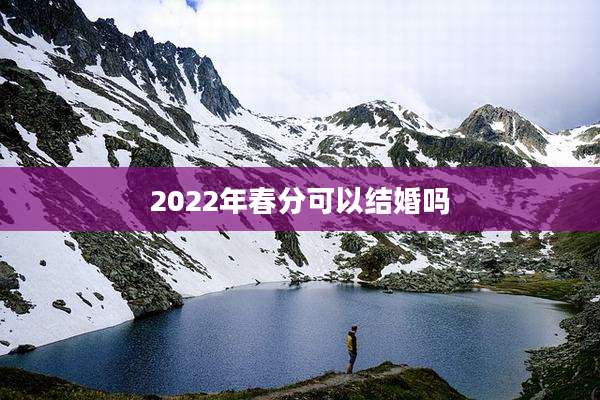 2022年春分可以结婚吗
