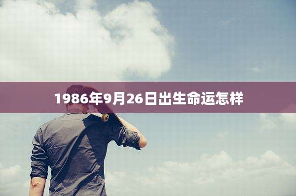 1986年9月26日出生命运怎样