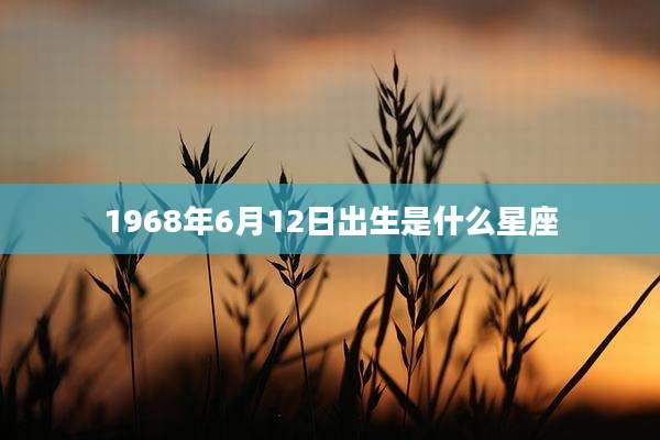 1968年6月12日出生是什么星座
