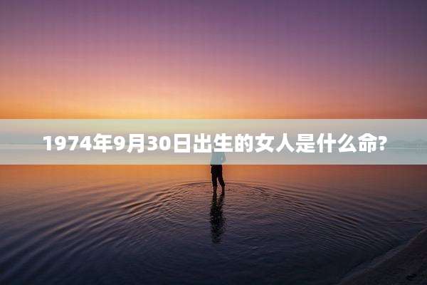1974年9月30日出生的女人是什么命?