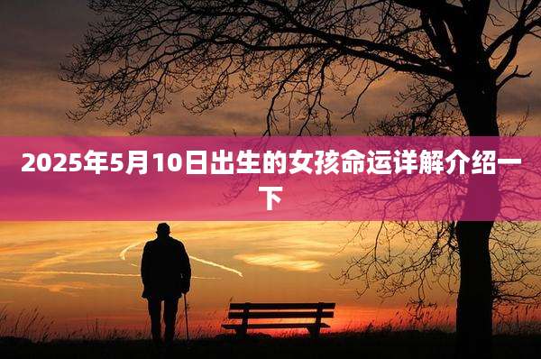 2025年5月10日出生的女孩命运详解介绍一下
