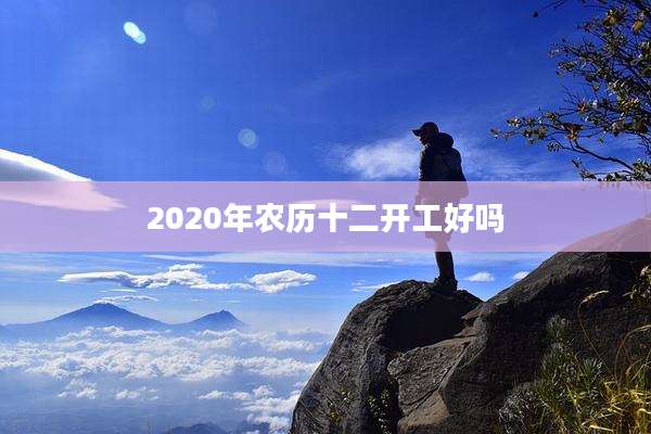 2020年农历十二开工好吗