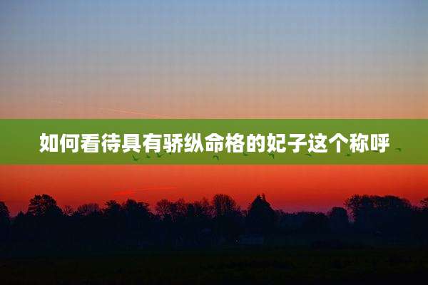 如何看待具有骄纵命格的妃子这个称呼