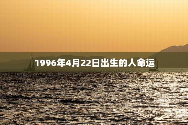 1996年4月22日出生的人命运