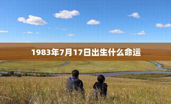 1983年7月17日出生什么命运