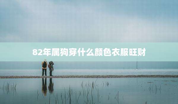 82年属狗穿什么颜色衣服旺财