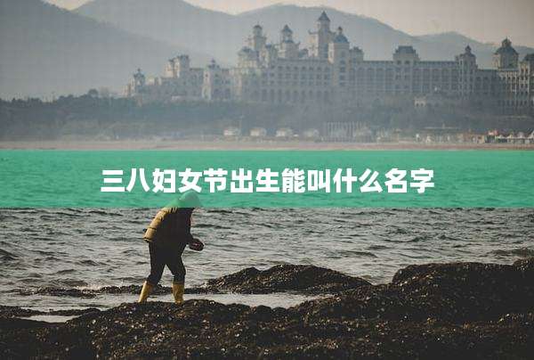 三八妇女节出生能叫什么名字