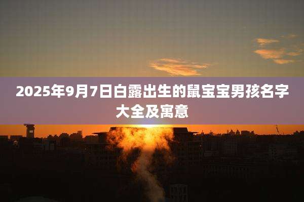 2025年9月7日白露出生的鼠宝宝男孩名字大全及寓意