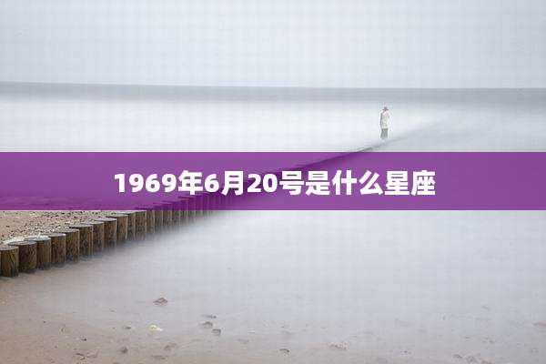 1969年6月20号是什么星座