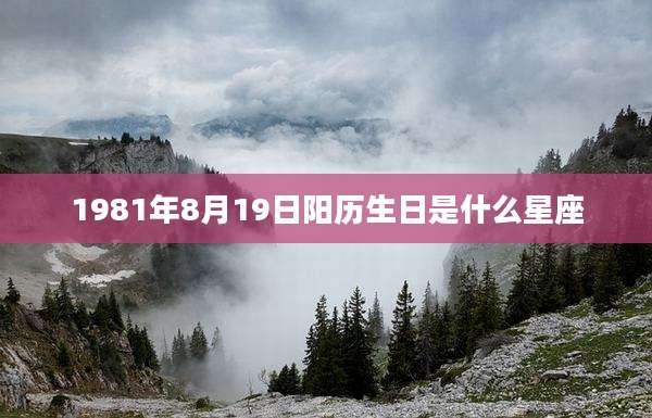 1981年8月19日阳历生日是什么星座