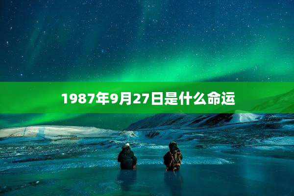 1987年9月27日是什么命运