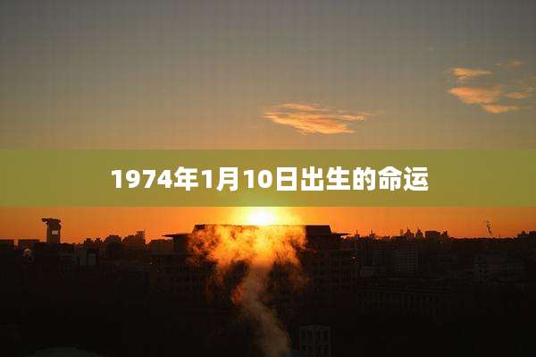 1974年1月10日出生的命运