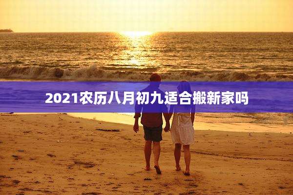 2021农历八月初九适合搬新家吗