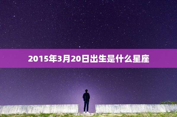 2015年3月20日出生是什么星座