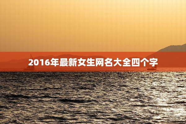 2016年最新女生网名大全四个字