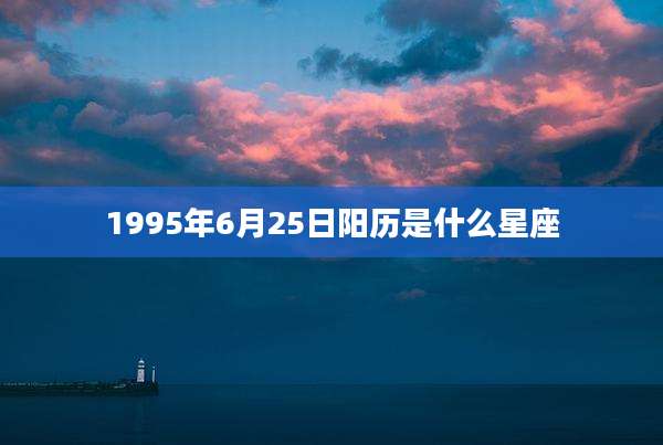 1995年6月25日阳历是什么星座