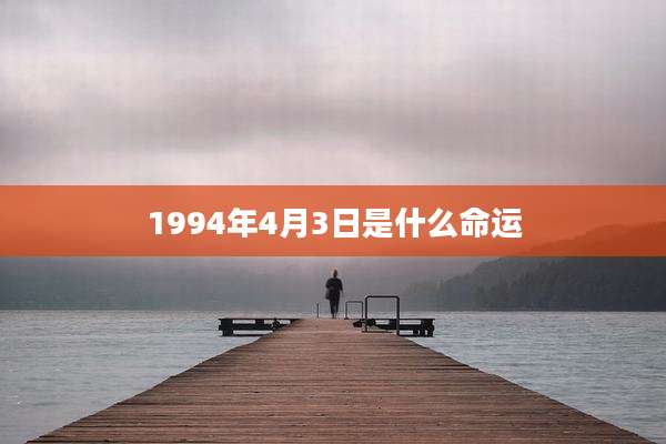 1994年4月3日是什么命运
