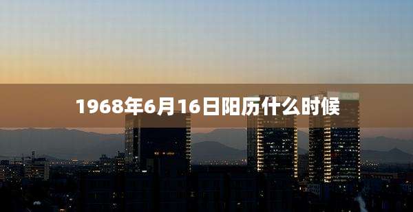 1968年6月16日阳历什么时候