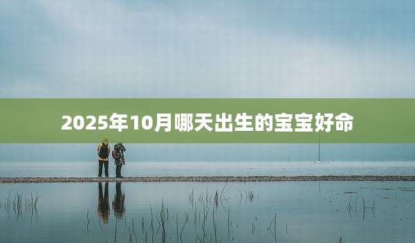 2025年10月哪天出生的宝宝好命