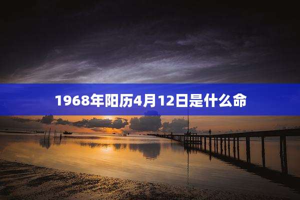 1968年阳历4月12日是什么命