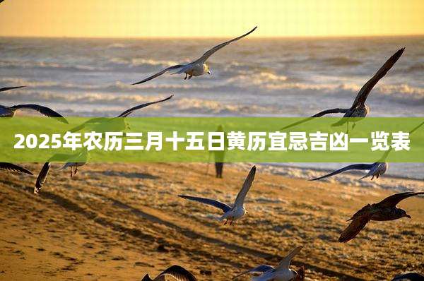 2025年农历三月十五日黄历宜忌吉凶一览表