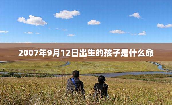2007年9月12日出生的孩子是什么命