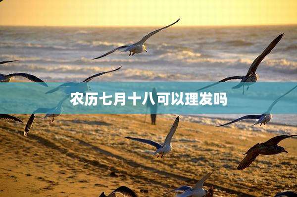 农历七月十八可以理发吗