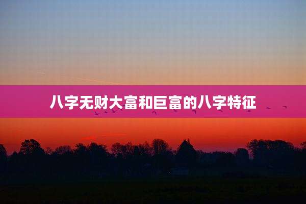八字无财大富和巨富的八字特征