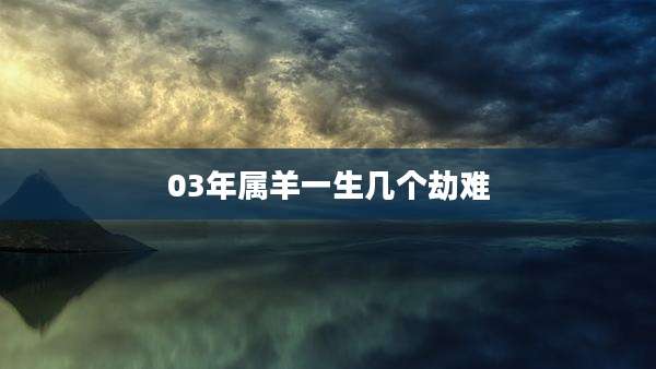 03年属羊一生几个劫难