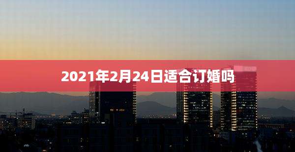 2021年2月24日适合订婚吗