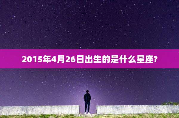 2015年4月26日出生的是什么星座?