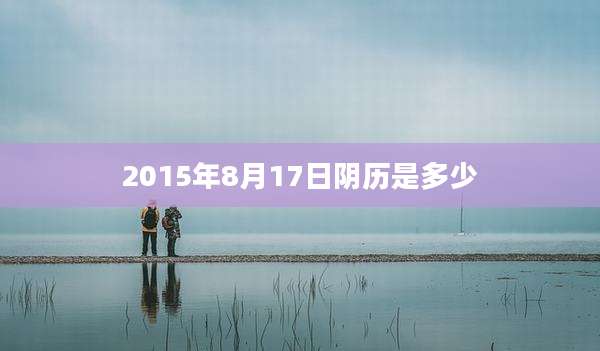 2015年8月17日阴历是多少
