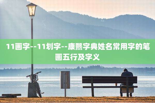 11画字--11划字--康熙字典姓名常用字的笔画五行及字义
