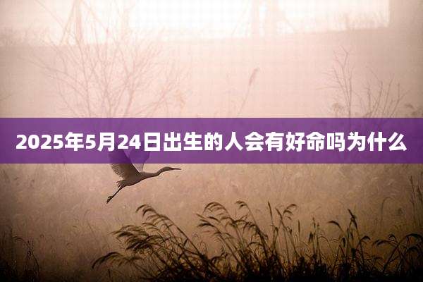 2025年5月24日出生的人会有好命吗为什么