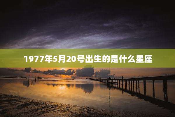 1977年5月20号出生的是什么星座