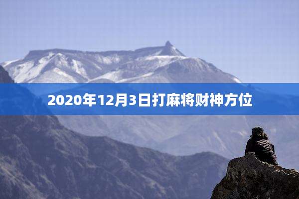 2020年12月3日打麻将财神方位