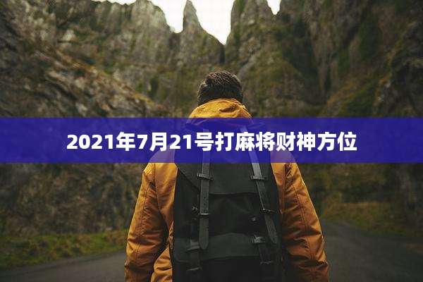 2021年7月21号打麻将财神方位