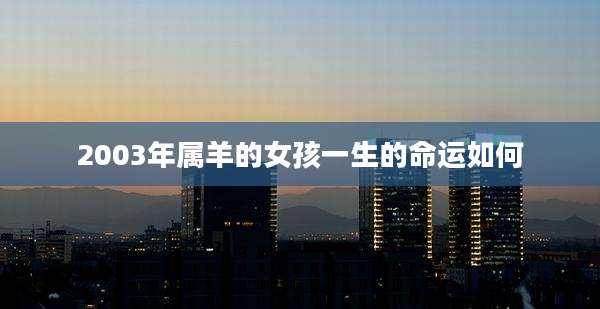 2003年属羊的女孩一生的命运如何