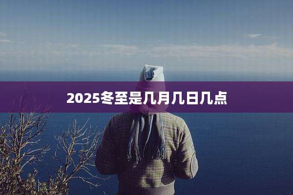 2025冬至是几月几日几点