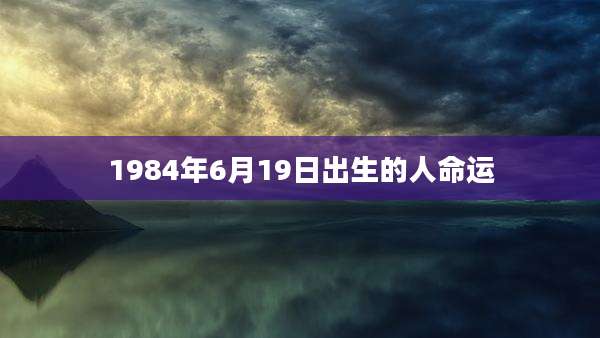 1984年6月19日出生的人命运