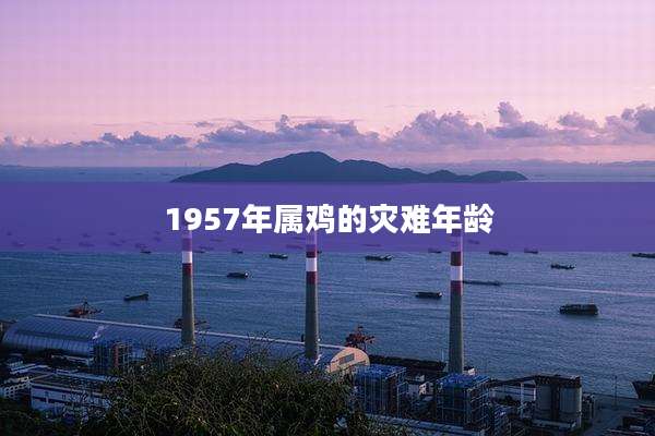 1957年属鸡的灾难年龄