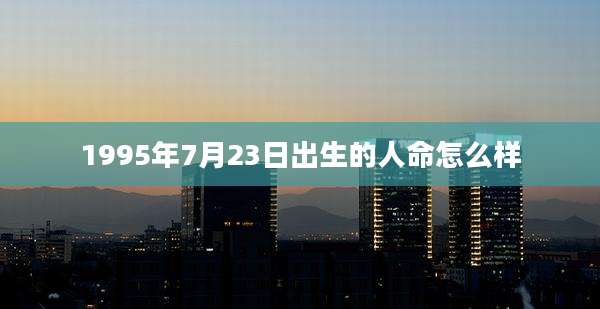 1995年7月23日出生的人命怎么样