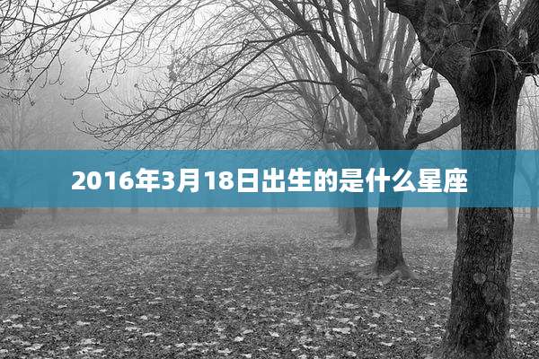 2016年3月18日出生的是什么星座